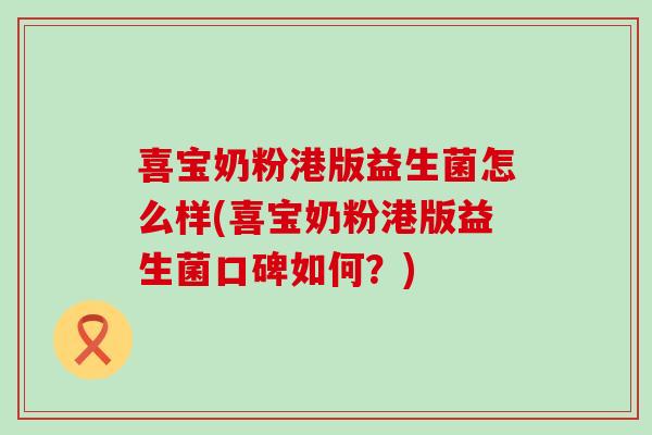 喜宝奶粉港版益生菌怎么样(喜宝奶粉港版益生菌口碑如何？)