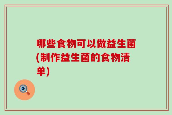 哪些食物可以做益生菌(制作益生菌的食物清单)