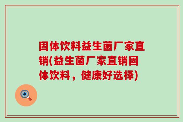 固体饮料益生菌厂家直销(益生菌厂家直销固体饮料，健康好选择)
