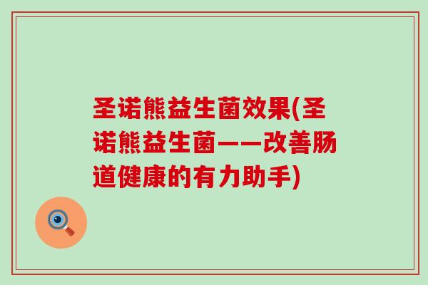 圣诺熊益生菌效果(圣诺熊益生菌——改善肠道健康的有力助手) 圣诺熊益生菌效果(圣诺熊益生菌——改善肠道健康的有力助手)