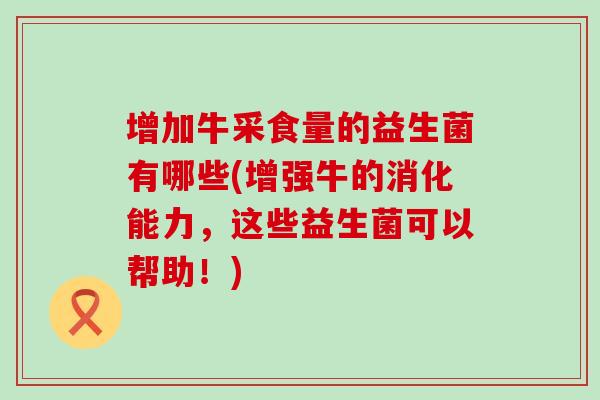 增加牛采食量的益生菌有哪些(增强牛的消化能力，这些益生菌可以帮助！)