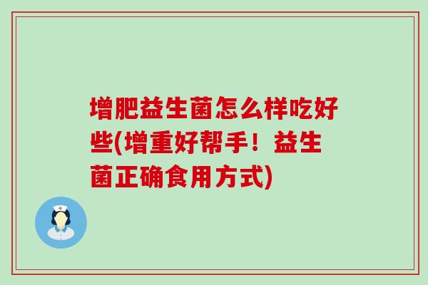 增肥益生菌怎么样吃好些(增重好帮手！益生菌正确食用方式)