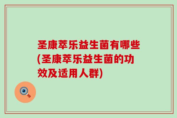 圣康萃乐益生菌有哪些(圣康萃乐益生菌的功效及适用人群) 圣康萃乐益生菌有哪些(圣康萃乐益生菌的功效及适用人群)