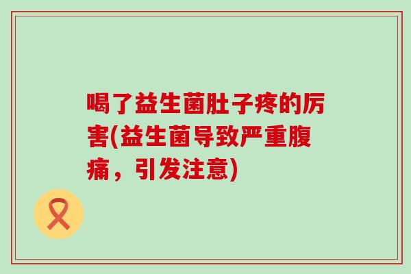喝了益生菌肚子疼的厉害(益生菌导致严重，引发注意)