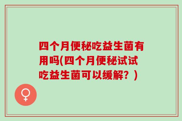 四个月吃益生菌有用吗(四个月试试吃益生菌可以缓解？)