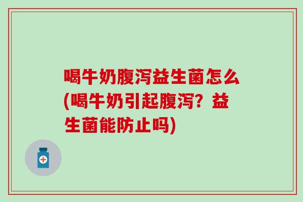 喝牛奶益生菌怎么(喝牛奶引起?益生菌能防止吗) 喝牛奶益生菌怎么(喝牛奶引起?益生菌能防止吗)
