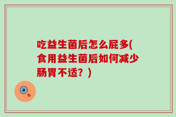 吃益生菌后怎么屁多(食用益生菌后如何减少肠胃不适？)