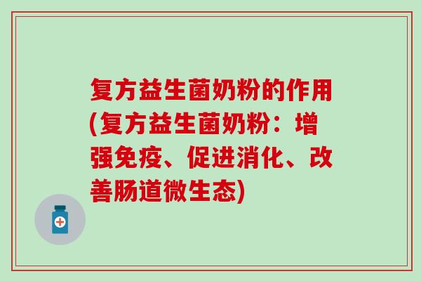 复方益生菌奶粉的作用(复方益生菌奶粉:增强、促进消化、改善肠道微生态) 复方益生菌奶粉的作用(复方益生菌奶粉:增强、促进消化、改善肠道微生态)
