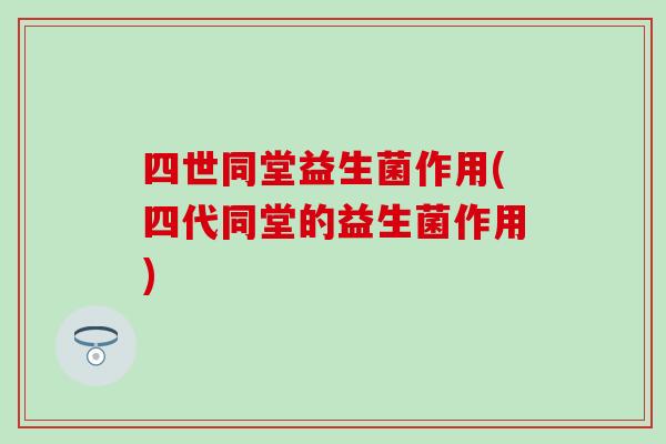 四世同堂益生菌作用(四代同堂的益生菌作用)