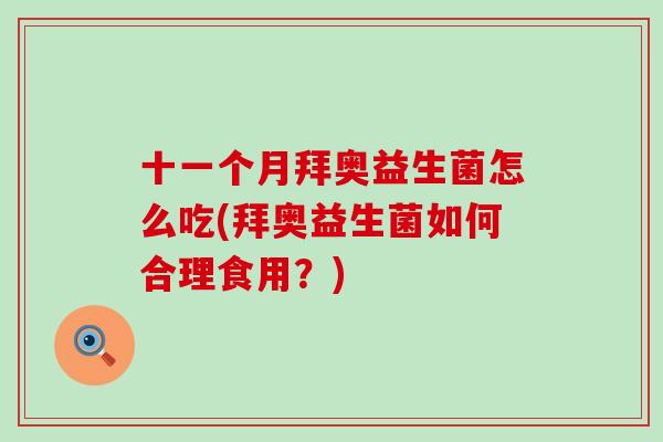 十一个月拜奥益生菌怎么吃(拜奥益生菌如何合理食用？)