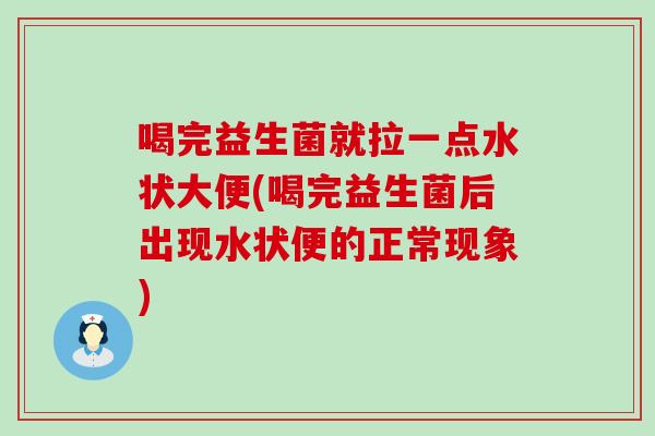 喝完益生菌就拉一点水状大便(喝完益生菌后出现水状便的正常现象)