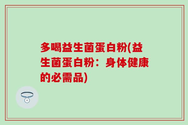 多喝益生菌蛋白粉(益生菌蛋白粉：身体健康的必需品)
