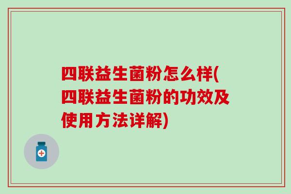 四联益生菌粉怎么样(四联益生菌粉的功效及使用方法详解)