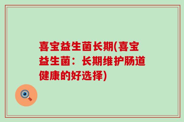 喜宝益生菌长期(喜宝益生菌：长期维护肠道健康的好选择)