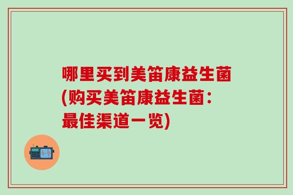 哪里买到美笛康益生菌(购买美笛康益生菌：佳渠道一览)