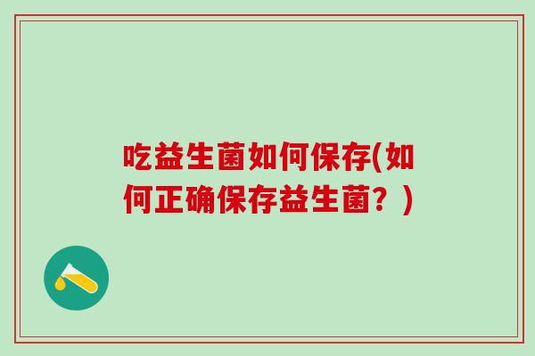 吃益生菌如何保存(如何正确保存益生菌？)
