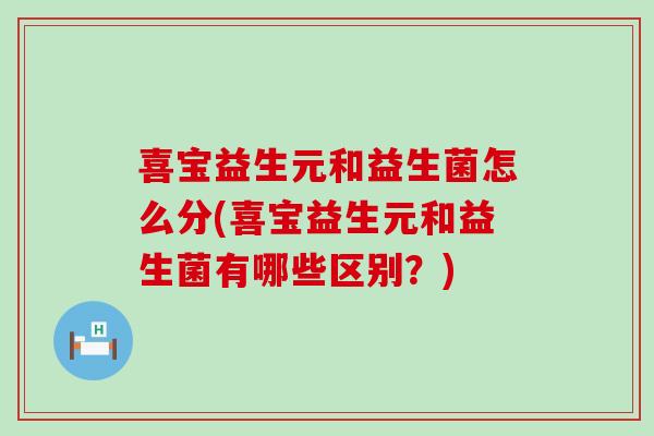 喜宝益生元和益生菌怎么分(喜宝益生元和益生菌有哪些区别？)