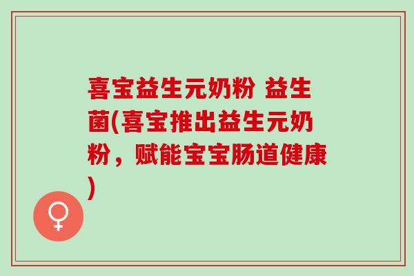 喜宝益生元奶粉 益生菌(喜宝推出益生元奶粉，赋能宝宝肠道健康)