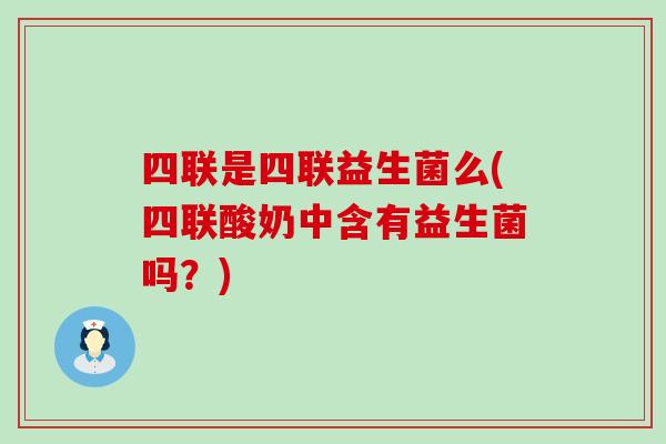 四联是四联益生菌么(四联酸奶中含有益生菌吗？)