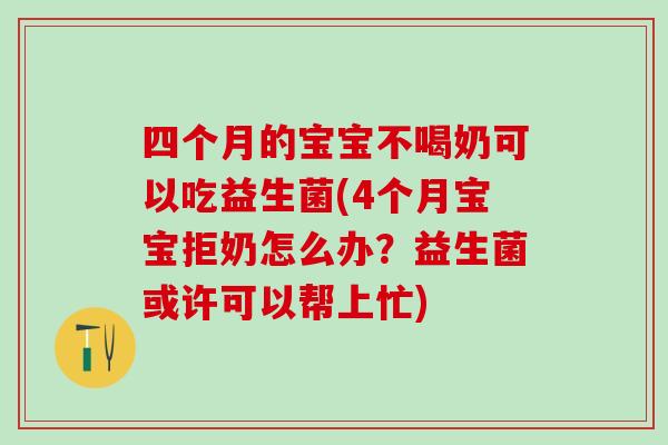 四个月的宝宝不喝奶可以吃益生菌(4个月宝宝拒奶怎么办？益生菌或许可以帮上忙)