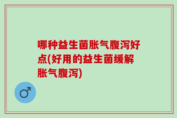 哪种益生菌好点(好用的益生菌缓解)