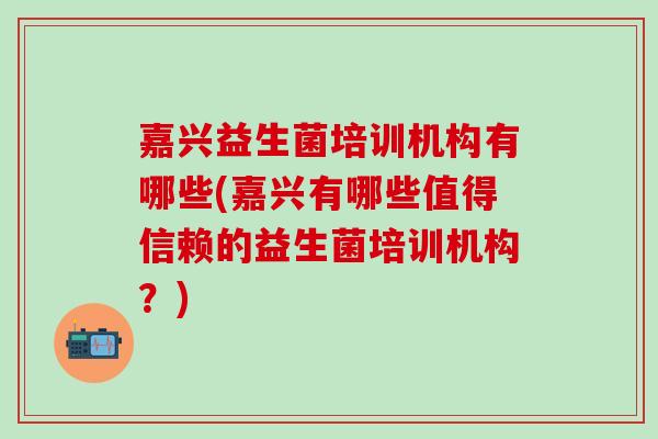 嘉兴益生菌培训机构有哪些(嘉兴有哪些值得信赖的益生菌培训机构？)