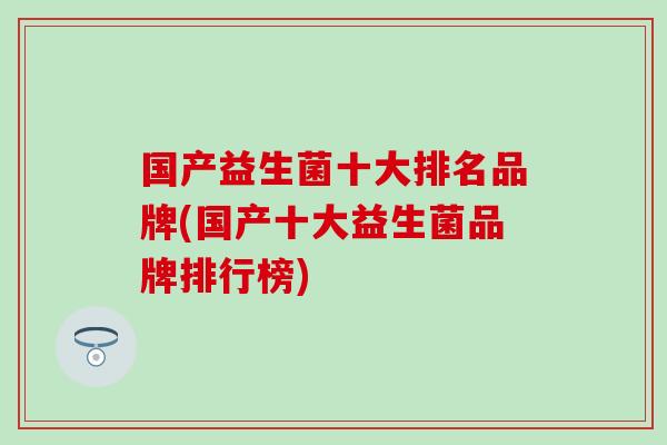 国产益生菌十大排名品牌(国产十大益生菌品牌排行榜)