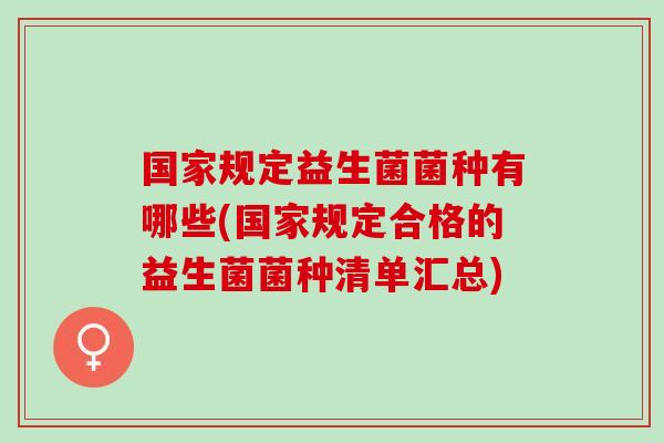 国家规定益生菌菌种有哪些(国家规定合格的益生菌菌种清单汇总)