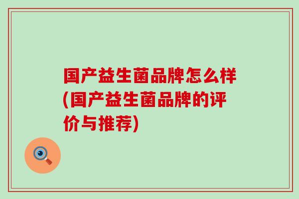 国产益生菌品牌怎么样(国产益生菌品牌的评价与推荐)