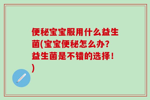 宝宝服用什么益生菌(宝宝怎么办？益生菌是不错的选择！)