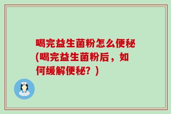 喝完益生菌粉怎么(喝完益生菌粉后，如何缓解？)