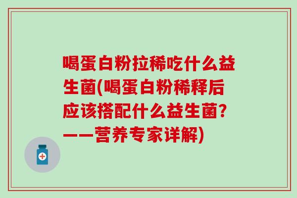 喝蛋白粉拉稀吃什么益生菌(喝蛋白粉稀释后应该搭配什么益生菌？——营养专家详解)