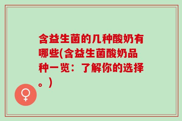 含益生菌的几种酸奶有哪些(含益生菌酸奶品种一览:了解你的选择。) 含益生菌的几种酸奶有哪些(含益生菌酸奶品种一览:了解你的选择。)