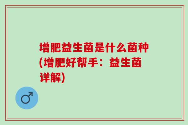 增肥益生菌是什么菌种(增肥好帮手：益生菌详解)
