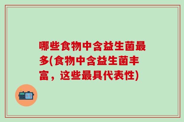 哪些食物中含益生菌多(食物中含益生菌丰富，这些具代表性)
