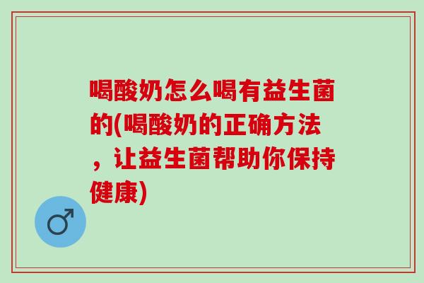 喝酸奶怎么喝有益生菌的(喝酸奶的正确方法,让益生菌帮助你保持健康) 喝酸奶怎么喝有益生菌的(喝酸奶的正确方法,让益生菌帮助你保持健康)