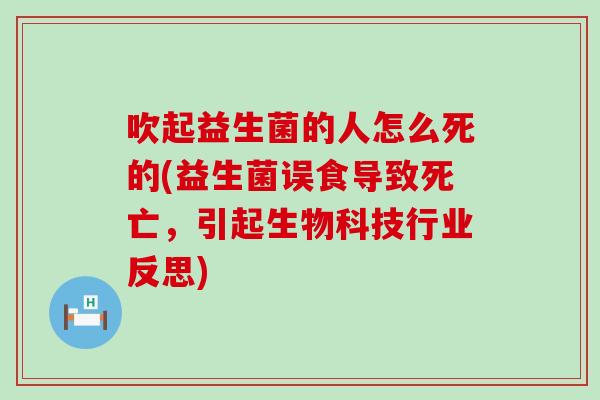 吹起益生菌的人怎么死的(益生菌误食导致死亡,引起生物科技行业反思) 吹起益生菌的人怎么死的(益生菌误食导致死亡,引起生物科技行业反思)