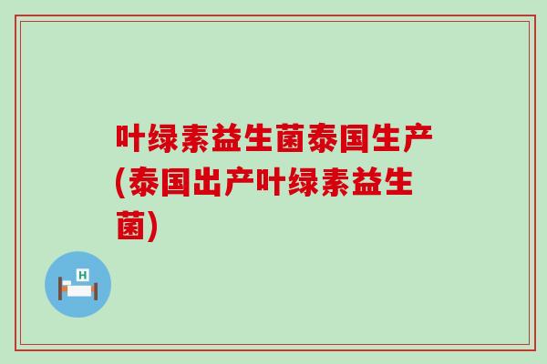 叶绿素益生菌泰国生产(泰国出产叶绿素益生菌)