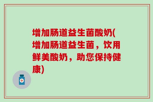 增加肠道益生菌酸奶(增加肠道益生菌，饮用鲜美酸奶，助您保持健康)