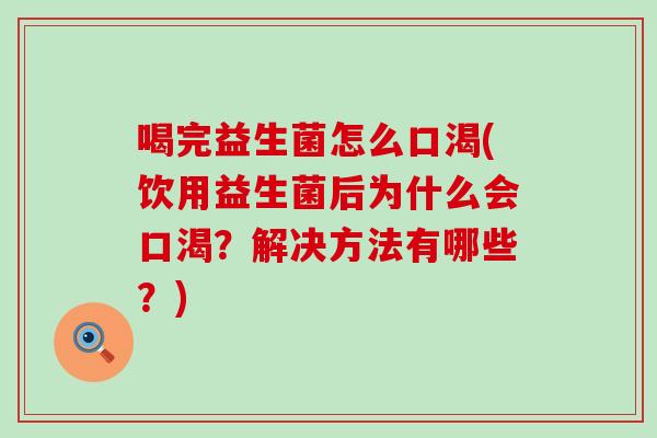 喝完益生菌怎么口渴(饮用益生菌后为什么会口渴？解决方法有哪些？)