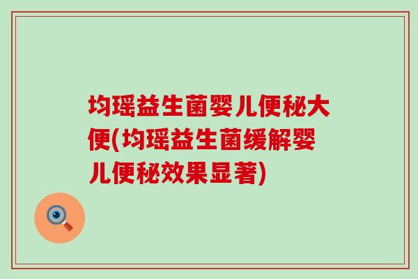均瑶益生菌婴儿大便(均瑶益生菌缓解婴儿效果显著)