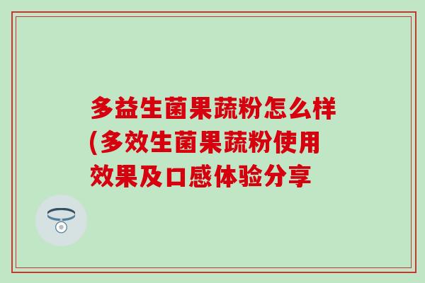 多益生菌果蔬粉怎么样(多效生菌果蔬粉使用效果及口感体验分享