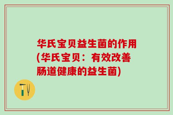 华氏宝贝益生菌的作用(华氏宝贝：有效改善肠道健康的益生菌)