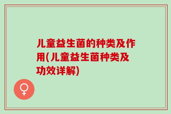 儿童益生菌的种类及作用(儿童益生菌种类及功效详解)