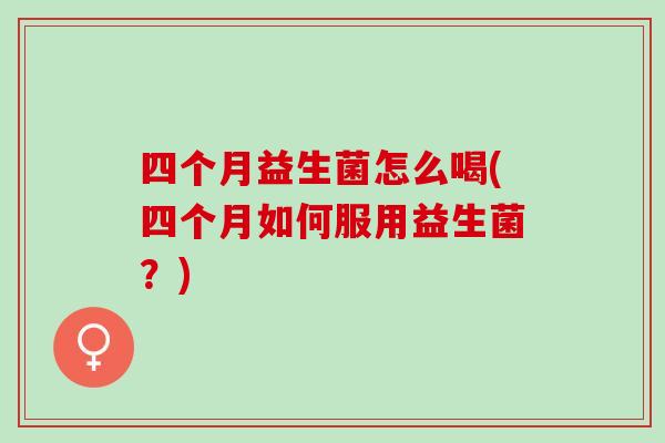 四个月益生菌怎么喝(四个月如何服用益生菌？)