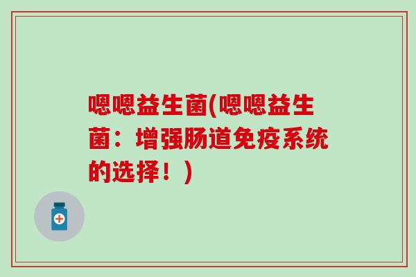 嗯嗯益生菌(嗯嗯益生菌：增强肠道系统的选择！)