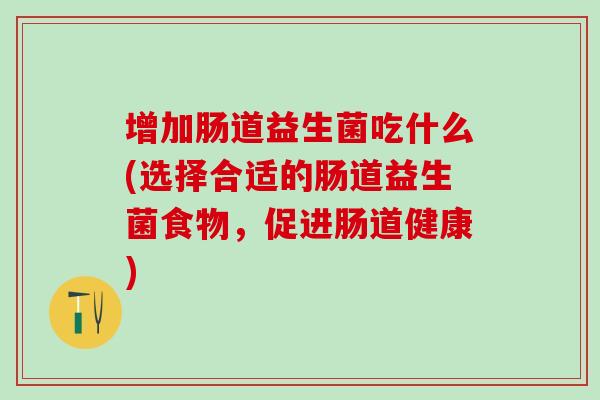 增加肠道益生菌吃什么(选择合适的肠道益生菌食物，促进肠道健康)