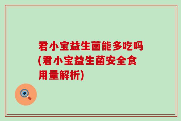 君小宝益生菌能多吃吗(君小宝益生菌安全食用量解析)