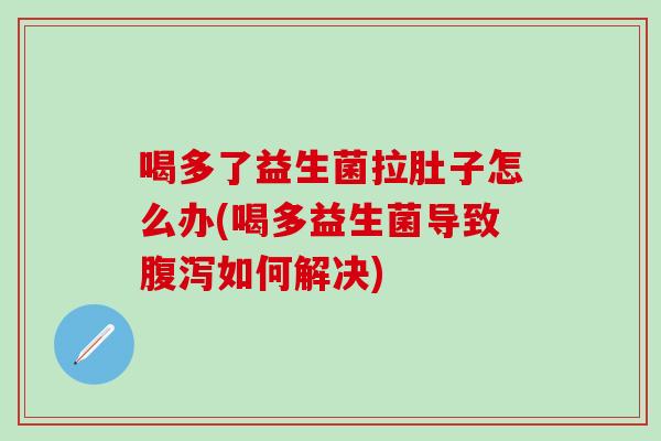 喝多了益生菌拉肚子怎么办(喝多益生菌导致如何解决) 喝多了益生菌拉肚子怎么办(喝多益生菌导致如何解决)