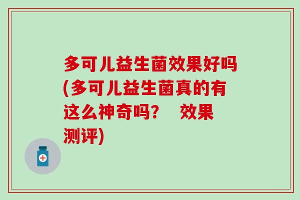 多可儿益生菌效果好吗(多可儿益生菌真的有这么神奇吗？  效果测评)